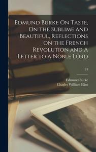 Edmund Burke On Taste, On the Sublime and Beautiful, Reflections on the French Revolution and A Letter to a Noble Lord; 24 di Edmund Burke, Charles William Eliot edito da LIGHTNING SOURCE INC