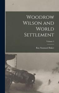 Woodrow Wilson and World Settlement; Volume 3 di Ray Stannard Baker edito da LEGARE STREET PR