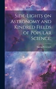 Side-lights on Astronomy and Kindred Fields of Popular Science; di Simon Newcomb edito da LEGARE STREET PR