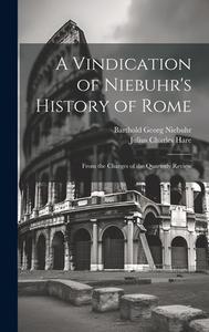 A Vindication of Niebuhr's History of Rome: From the Charges of the Quarterly Review di Barthold Georg Niebuhr, Julius Charles Hare edito da LEGARE STREET PR