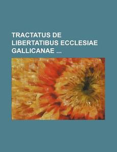Tractatus de Libertatibus Ecclesiae Gallicanae di Books Group edito da Rarebooksclub.com