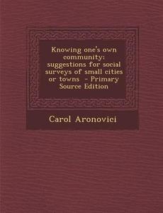Knowing One's Own Community; Suggestions for Social Surveys of Small Cities or Towns di Carol Aronovici edito da Nabu Press