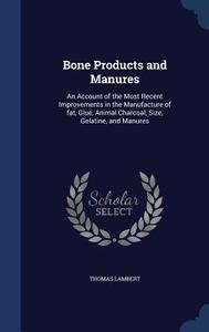 Bone Products And Manures di Thomas Lambert edito da Sagwan Press