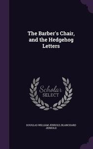 The Barber's Chair, And The Hedgehog Letters di Douglas William Jerrold, Blanchard Jerrold edito da Palala Press