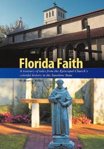 Florida Faith: A Treasury of Tales from the Episcopal Church's Colorful History in the Sunshine State di Beatrice Wilder edito da Createspace