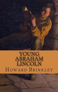 Young Abraham Lincoln: The Childhood and Early Life of Abraham Lincoln di Howard Brinkley, Historycaps edito da Createspace