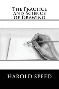 The Practice and Science of Drawing di Harold Speed edito da Createspace Independent Publishing Platform