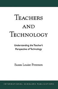 Teachers and Technology di Susan Louise Peterson edito da International Scholars Publications