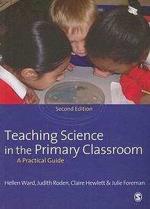 Teaching Science In The Primary Classroom di Hellen Ward, Judith Roden, Claire Hewlett, Julie Foreman edito da Sage Publications Ltd