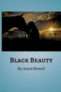 Black Beauty: A Horse Is a Horse of Course Unless of Course the Horse Is Black Beauty. Animal-Loving Children Have Been Devoted to B di Anna Sewell edito da Createspace Independent Publishing Platform