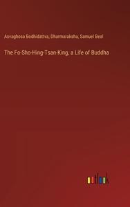 The Fo-Sho-Hing-Tsan-King, a Life of Buddha di Asvaghosa Bodhidattva, Dharmaraksha, Samuel Beal edito da Outlook Verlag