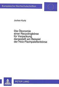 Die Ökonomie einer Recyclingbörse für Verpackung dargestellt am Beispiel der Holz-Flachpalettenbörse di Jochen Kurtz edito da Lang, Peter GmbH