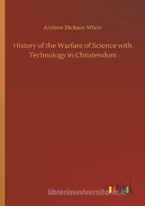 History of the Warfare of Science with Technology in Christendom di Andrew Dickson White edito da Outlook Verlag