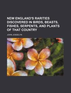 New England's Rarities Discovered In Birds, Beasts, Fishes, Serpents, And Plants Of That Country di John Josselyn edito da General Books Llc