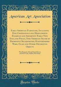 Early American Furniture, Including Fine Chippendale and Hepplewhite Examples and Important Early New England Pieces, Fine American Silver by Prominen di American Art Association edito da Forgotten Books