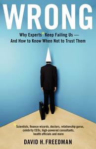 Wrong: Why Experts* Keep Failing Us--And How to Know When Not to Trust Them *scientists, Finance Wizards, Doctors, Relat di David H. Freedman edito da LITTLE BROWN & CO
