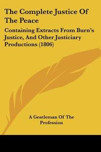 The Complete Justice of the Peace: Containing Extracts from Burn's Justice, and Other Justiciary Productions (1806) di Gentlema A. Gentleman of the Profession, A. Gentleman of the Profession edito da Kessinger Publishing