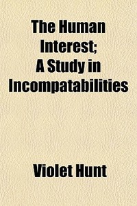 The Human Interest; A Study In Incompatabilities di Violet Hunt edito da General Books Llc
