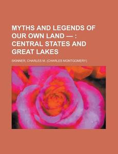 Myths And Legends Of Our Own Land -; Central States And Great Lakes di Charles M. Skinner edito da General Books Llc