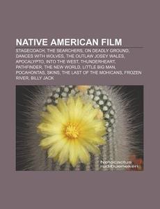 Native American Film: Stagecoach, The Searchers, On Deadly Ground, Dances With Wolves, The Outlaw Josey Wales, Apocalypto, Into The West di Source Wikipedia edito da Books Llc, Wiki Series