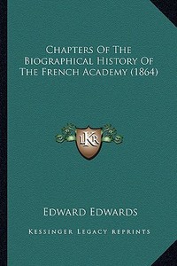 Chapters of the Biographical History of the French Academy (1864) di Edward Edwards edito da Kessinger Publishing