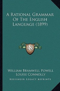 A Rational Grammar of the English Language (1899) di William Bramwell Powell, Louise Connolly edito da Kessinger Publishing
