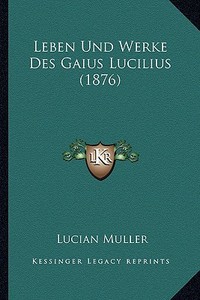 Leben Und Werke Des Gaius Lucilius (1876) di Lucian Muller edito da Kessinger Publishing