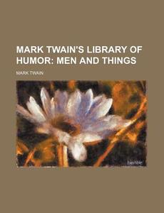 Mark Twain's Library of Humor; Men and Things di Mark Twain edito da Rarebooksclub.com