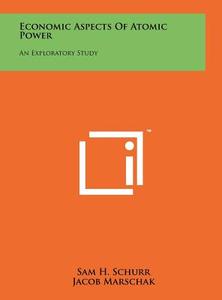 Economic Aspects of Atomic Power: An Exploratory Study di Sam H. Schurr, Jacob Marschak edito da Literary Licensing, LLC