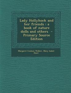 Lady Hollyhock and Her Friends: A Book of Nature Dolls and Others - Primary Source Edition di Margaret Coulson Walker, Mary Isabel Hunt edito da Nabu Press