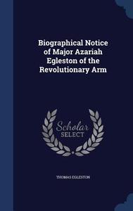 Biographical Notice Of Major Azariah Egleston Of The Revolutionary Arm di Thomas Egleston edito da Sagwan Press