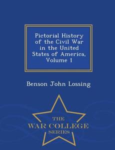 Pictorial History Of The Civil War In The United States Of America, Volume 1 - War College Series di Benson John Lossing edito da War College Series