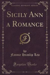 Sicily Ann A Romance (classic Reprint) di Fannie Heaslip Lea edito da Forgotten Books