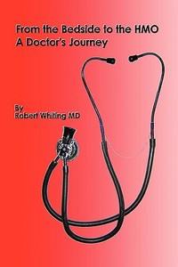 From the Bedside to the HMO: A Doctor's Journey di Robert Whiting, Dr Robert Whiting edito da AUTHORHOUSE