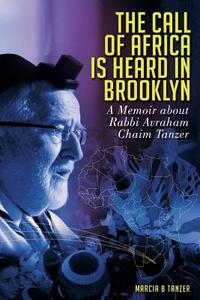 The Call of Africa Is Heard in Brooklyn: A Memoir about Rabbi Avraham Tanzer di Mrs Marcia Beryle Tanzer edito da Createspace