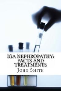 IGA Nephropathy: Facts and Treatments di John Smith Ma edito da Createspace