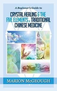 A Beginner's Guide to Crystal Healing & the Five Elements of Traditional Chinese Medicine di Marion McGeough edito da Createspace