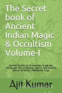The Secret Book of Ancient Indian Magic & Occultism Volume-I: Ancient Secrets to Kill Enemies, to Get Sex, Money, Get Ri di Ajit Kumar edito da INDEPENDENTLY PUBLISHED