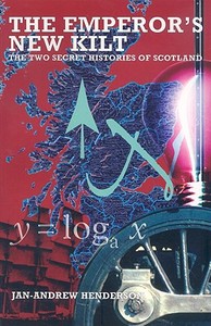 The Emperor's New Kilt: The Two Secret Histories of Scotland di Jan-Andrew Henderson edito da Mainstream Publishing Company