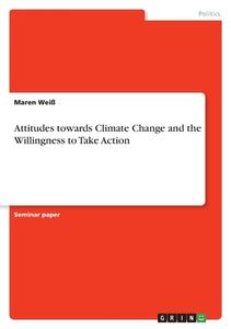 Attitudes towards Climate Change and the Willingness to Take Action di Maren Weiß edito da GRIN Verlag