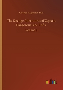 The Strange Adventures of Captain Dangerous, Vol. 3 of 3 di George Augustus Sala edito da Outlook Verlag