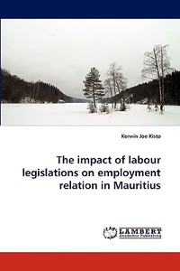The impact of labour legislations on employment relation in Mauritius di Kerwin Joe Kisto edito da LAP Lambert Acad. Publ.