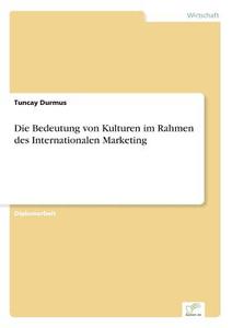 Die Bedeutung von Kulturen im Rahmen des Internationalen Marketing di Tuncay Durmus edito da Diplom.de