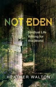 Not Eden: Spiritual Life Writing for This World di Heather Walton edito da SCM PR
