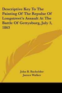 Descriptive Key To The Painting Of The Repulse Of Longstreet's Assault At The Battle Of Gettysburg, July 3, 1863 di John B. Bachelder edito da Kessinger Publishing, Llc