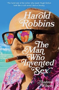 Harold Robbins: The Man Who Invented Sex di Andrew Wilson edito da Bloomsbury Publishing Plc