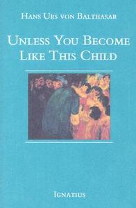 Unless You Become Like This Child di Hans Urs Von Balthasar edito da IGNATIUS PR