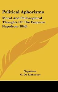 Political Aphorisms: Moral and Philosophical Thoughts of the Emperor Napoleon (1848) di Napoleon edito da Kessinger Publishing