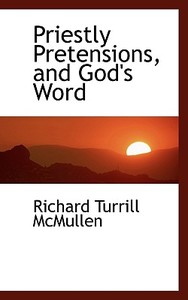 Priestly Pretensions, And God's Word di Richard Turrill McMullen edito da Bibliolife