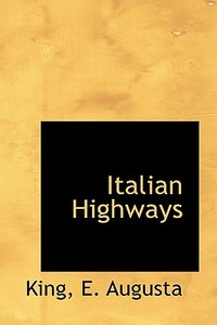 Italian Highways di King E Augusta edito da Bibliolife